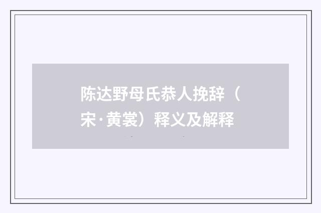 陈达野母氏恭人挽辞（宋·黄裳）释义及解释