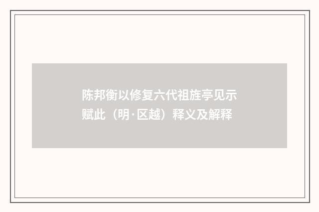 陈邦衡以修复六代祖旌亭见示赋此（明·区越）释义及解释