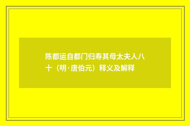 陈都运自都门归寿其母太夫人八十（明·唐伯元）释义及解释