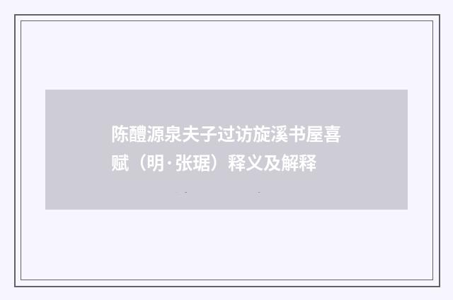 陈醴源泉夫子过访旋溪书屋喜赋（明·张琚）释义及解释