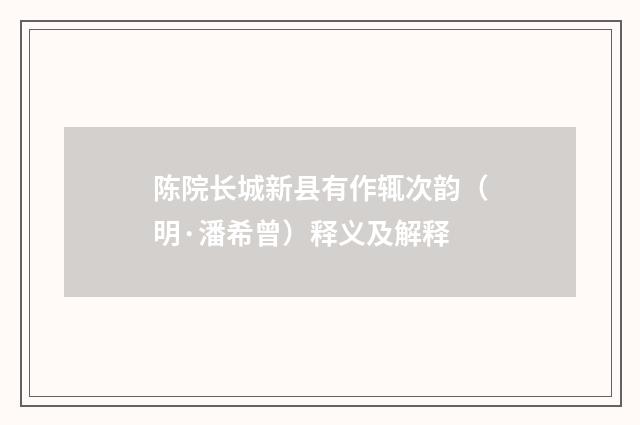 陈院长城新县有作辄次韵（明·潘希曾）释义及解释
