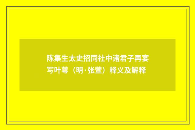 陈集生太史招同社中诸君子再宴写叶萼（明·张萱）释义及解释