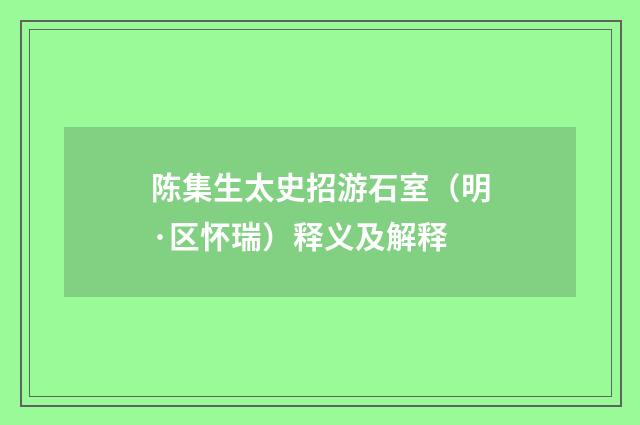 陈集生太史招游石室（明·区怀瑞）释义及解释