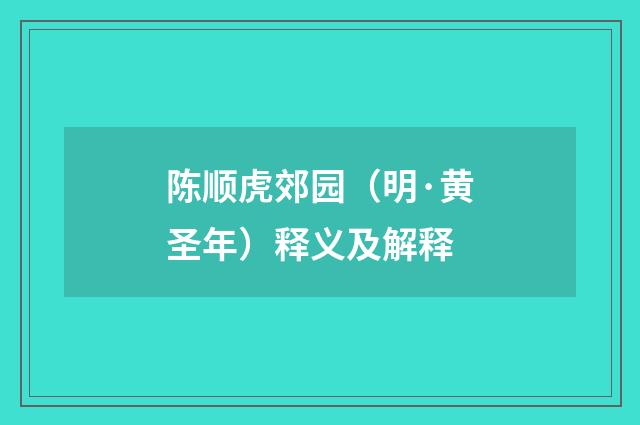 陈顺虎郊园（明·黄圣年）释义及解释