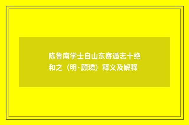 陈鲁南学士自山东寄遁志十绝和之（明·顾璘）释义及解释