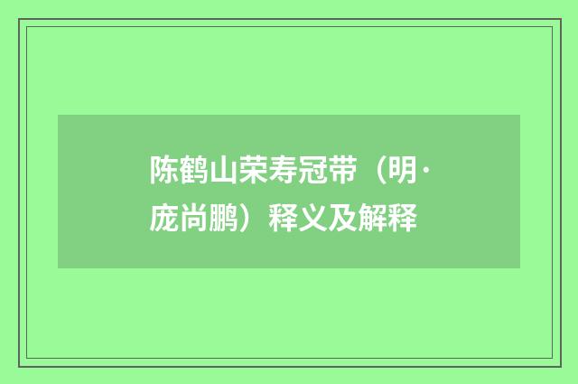 陈鹤山荣寿冠带（明·庞尚鹏）释义及解释