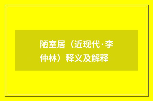 陋室居（近现代·李仲林）释义及解释