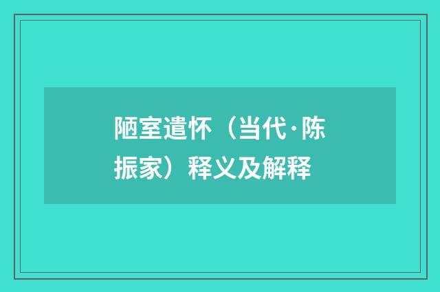 陋室遣怀（当代·陈振家）释义及解释