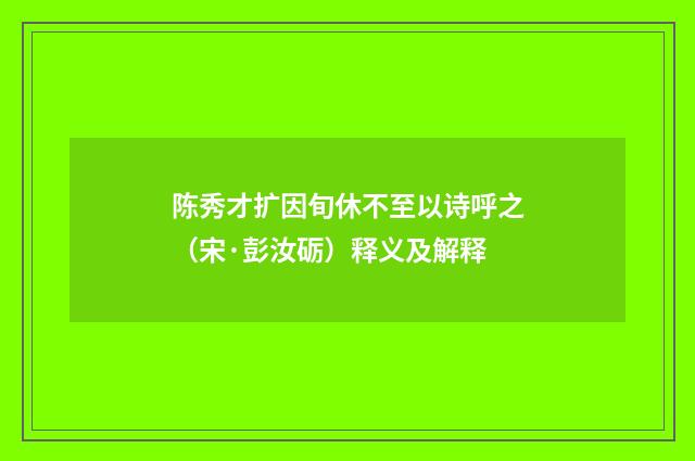 陈秀才扩因旬休不至以诗呼之（宋·彭汝砺）释义及解释