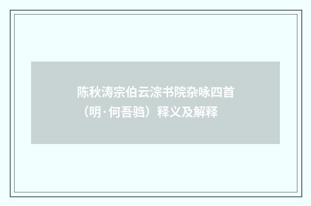 陈秋涛宗伯云淙书院杂咏四首（明·何吾驺）释义及解释