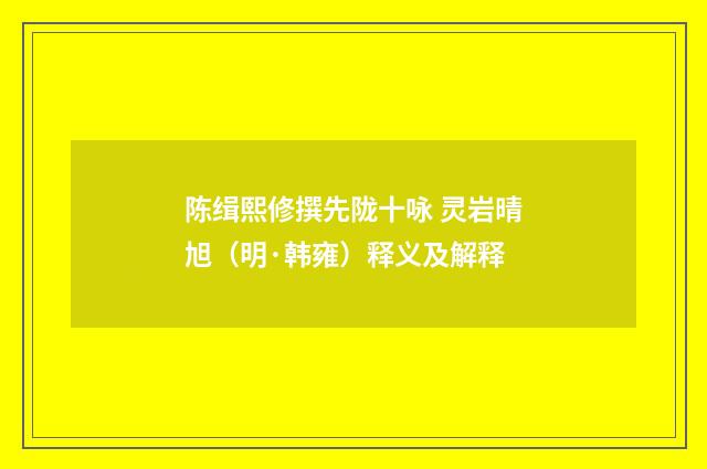 陈缉熙修撰先陇十咏 灵岩晴旭（明·韩雍）释义及解释