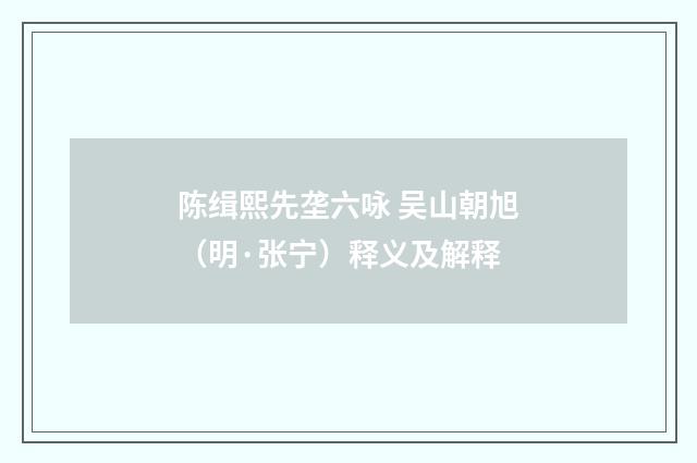 陈缉熙先垄六咏 吴山朝旭（明·张宁）释义及解释