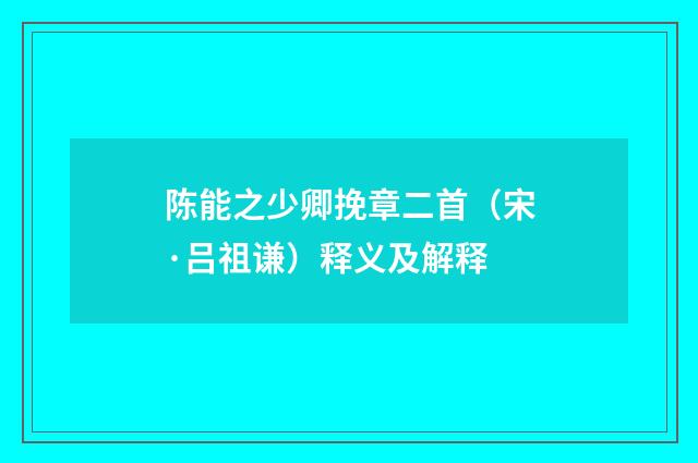 陈能之少卿挽章二首（宋·吕祖谦）释义及解释