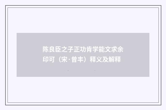 陈良臣之子正功肯学能文求余印可（宋·曾丰）释义及解释