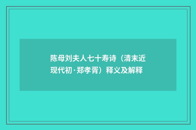 陈母刘夫人七十寿诗（清末近现代初·郑孝胥）释义及解释