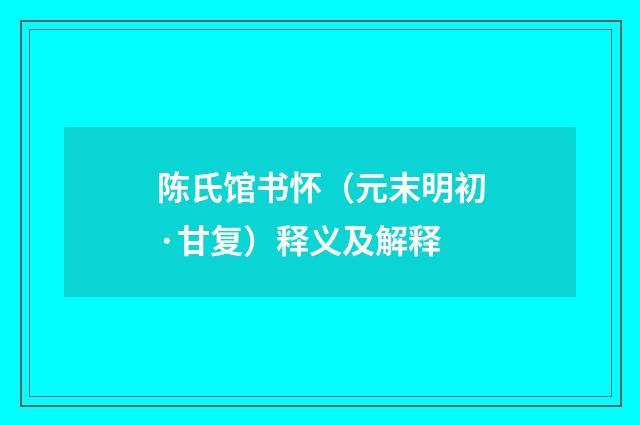 陈氏馆书怀（元末明初·甘复）释义及解释