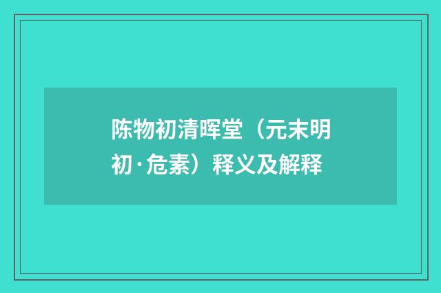 陈物初清晖堂（元末明初·危素）释义及解释