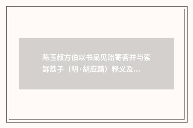 陈玉叔方伯以书扇见贻寄荅并与索鲜荔子（明·胡应麟）释义及解释