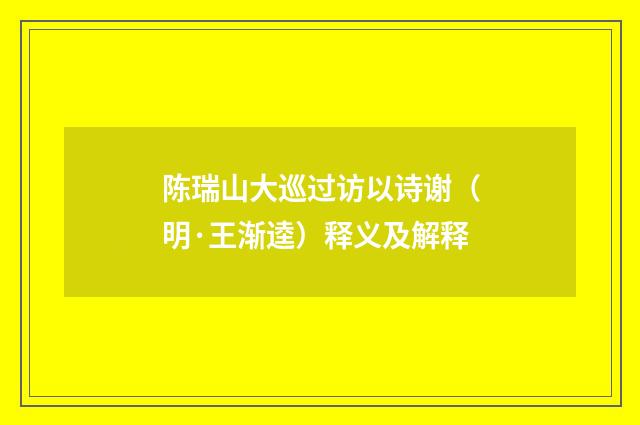 陈瑞山大巡过访以诗谢（明·王渐逵）释义及解释