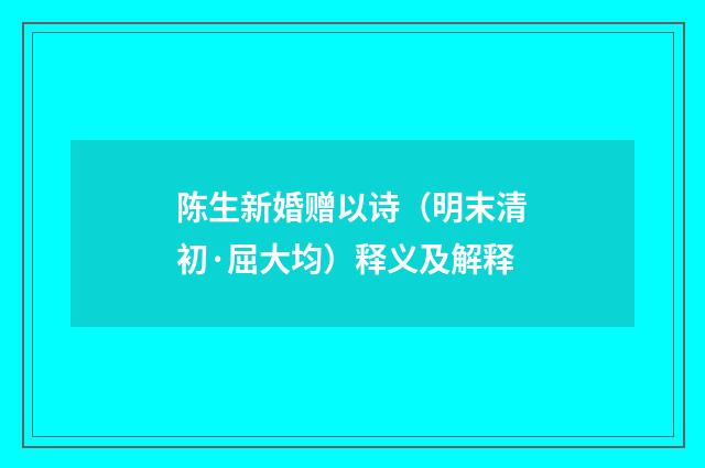 陈生新婚赠以诗（明末清初·屈大均）释义及解释