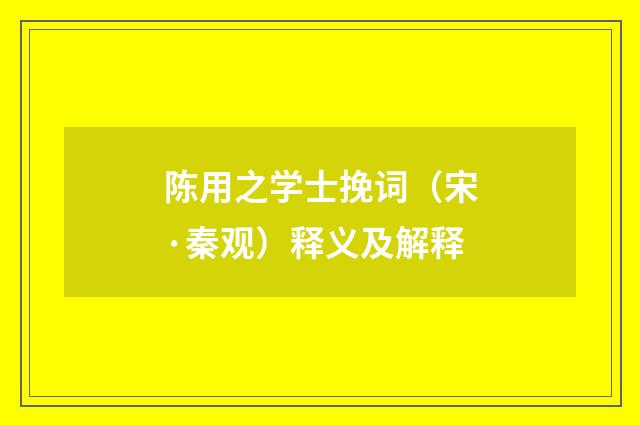 陈用之学士挽词（宋·秦观）释义及解释