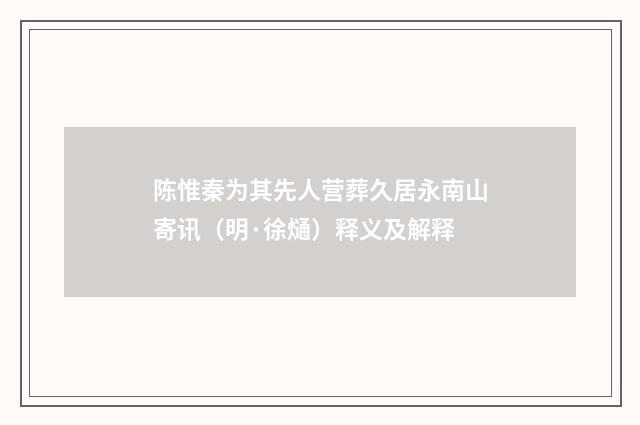 陈惟秦为其先人营葬久居永南山寄讯（明·徐熥）释义及解释