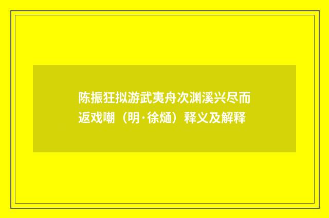 陈振狂拟游武夷舟次渊溪兴尽而返戏嘲（明·徐熥）释义及解释