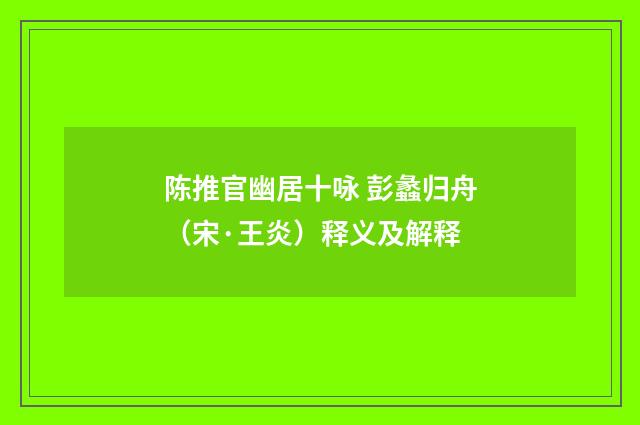 陈推官幽居十咏 彭蠡归舟（宋·王炎）释义及解释