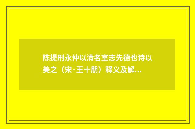 陈提刑永仲以清名室志先德也诗以美之（宋·王十朋）释义及解释