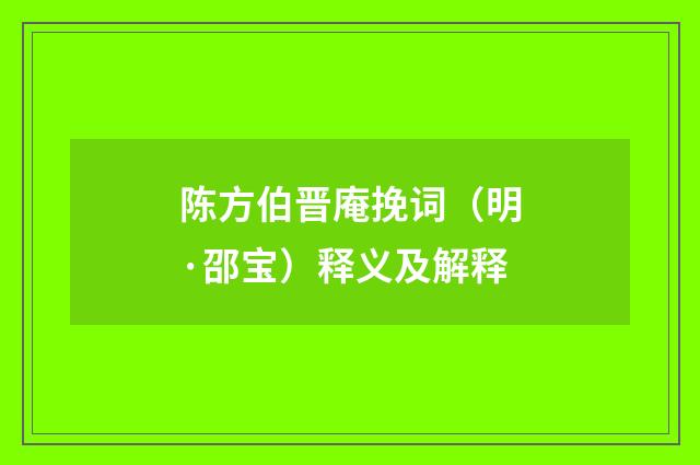 陈方伯晋庵挽词（明·邵宝）释义及解释