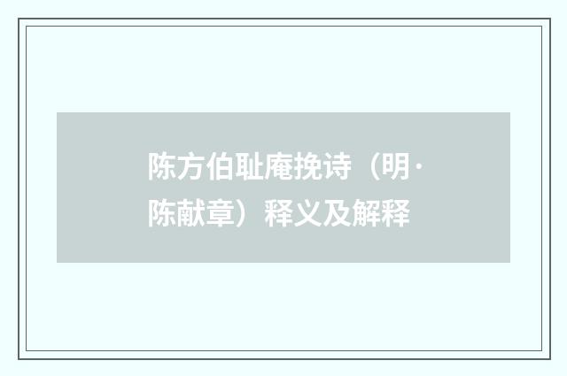 陈方伯耻庵挽诗（明·陈献章）释义及解释