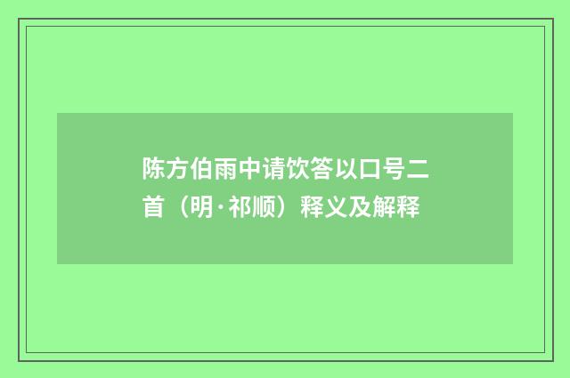陈方伯雨中请饮答以口号二首（明·祁顺）释义及解释