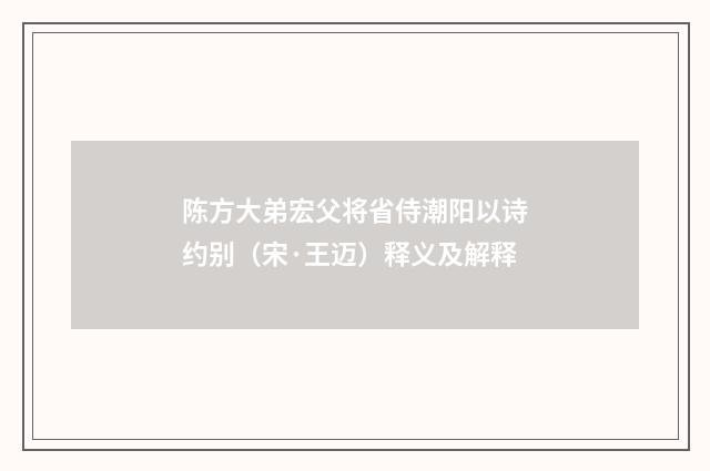 陈方大弟宏父将省侍潮阳以诗约别（宋·王迈）释义及解释