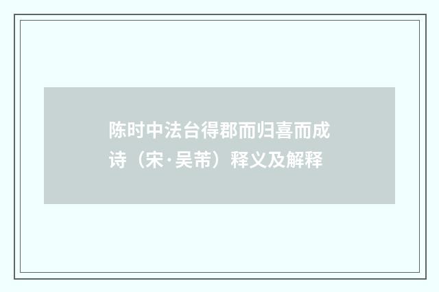 陈时中法台得郡而归喜而成诗（宋·吴芾）释义及解释