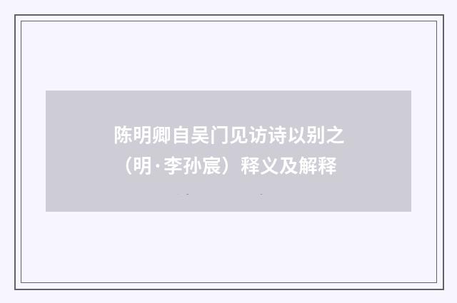 陈明卿自吴门见访诗以别之（明·李孙宸）释义及解释