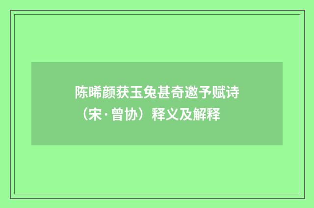 陈晞颜获玉兔甚奇邀予赋诗（宋·曾协）释义及解释