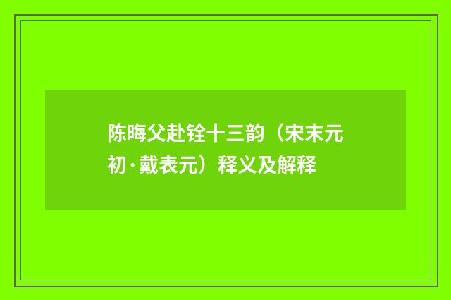 陈晦父赴铨十三韵（宋末元初·戴表元）释义及解释
