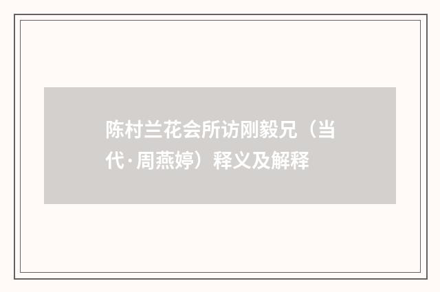 陈村兰花会所访刚毅兄（当代·周燕婷）释义及解释