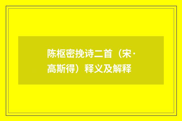 陈枢密挽诗二首（宋·高斯得）释义及解释