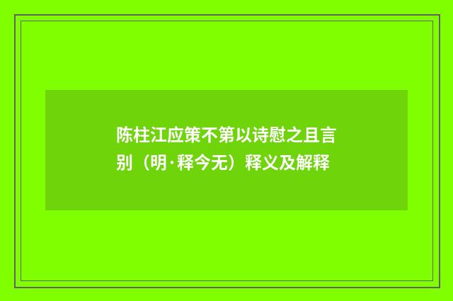 陈柱江应策不第以诗慰之且言别（明·释今无）释义及解释