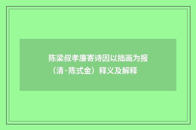 陈梁叔孝廉寄诗因以拙画为报（清·陈式金）释义及解释