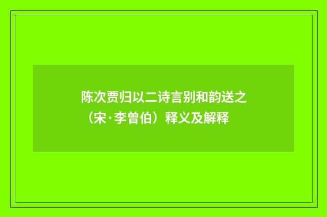陈次贾归以二诗言别和韵送之（宋·李曾伯）释义及解释