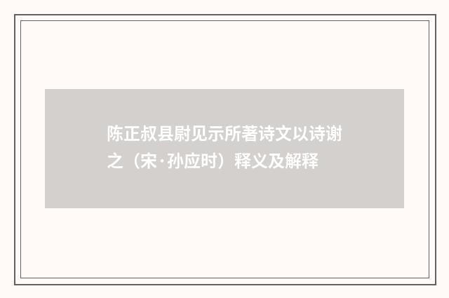 陈正叔县尉见示所著诗文以诗谢之（宋·孙应时）释义及解释
