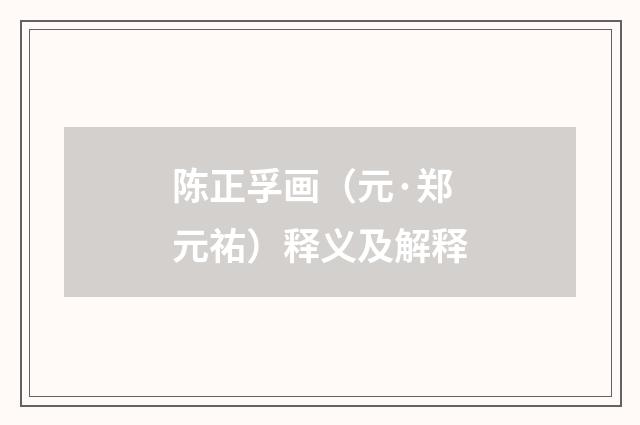 陈正孚画（元·郑元祐）释义及解释