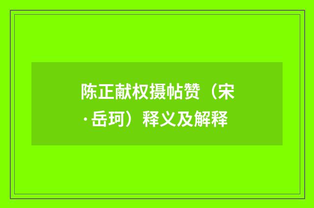 陈正献权摄帖赞（宋·岳珂）释义及解释