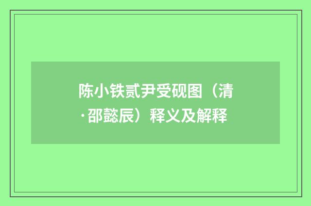陈小铁贰尹受砚图（清·邵懿辰）释义及解释