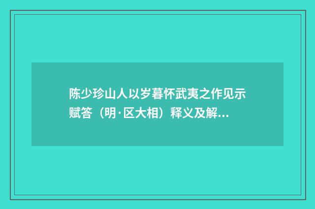 陈少珍山人以岁暮怀武夷之作见示赋答（明·区大相）释义及解释