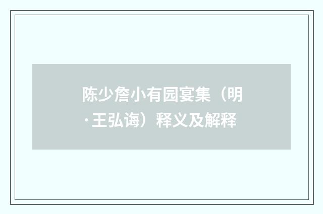 陈少詹小有园宴集（明·王弘诲）释义及解释