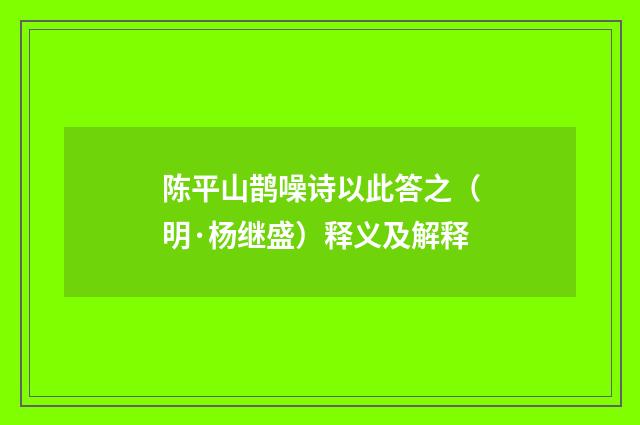 陈平山鹊噪诗以此答之（明·杨继盛）释义及解释