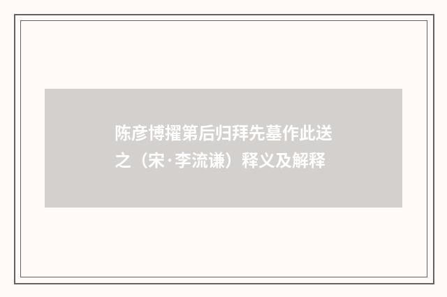 陈彦博擢第后归拜先墓作此送之（宋·李流谦）释义及解释